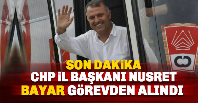 CHP Antalya İl Başkanı Nusret Bayar görevden alındı