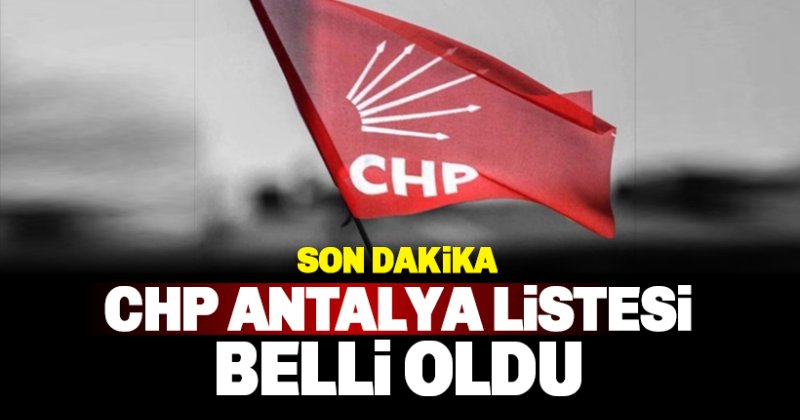 CHP Antalya Listesi Belli oldu: İşte merakla beklenen liste