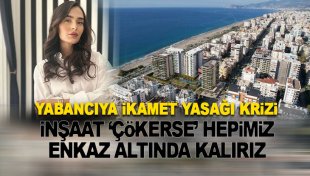 Yabancıya 'ikamet yasağı' krizi: İnşaat çökerse hepimiz enkaz altında kalırız!